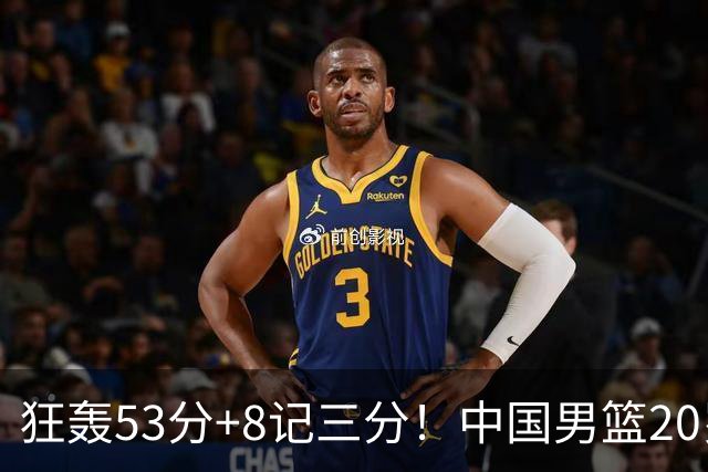 狂轰53分+8记三分！中国男篮20岁2米前锋崛起：崔永熙替身大闪耀